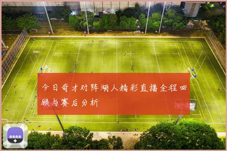 今日奇才对阵湖人精彩直播全程回顾与赛后分析