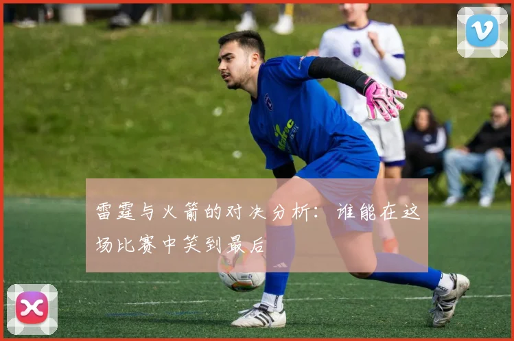 雷霆与火箭的对决分析：谁能在这场比赛中笑到最后