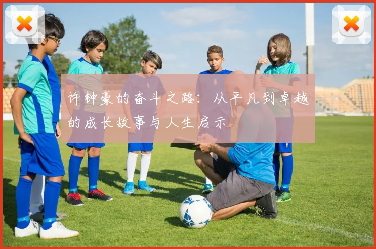 许钟豪的奋斗之路：从平凡到卓越的成长故事与人生启示
