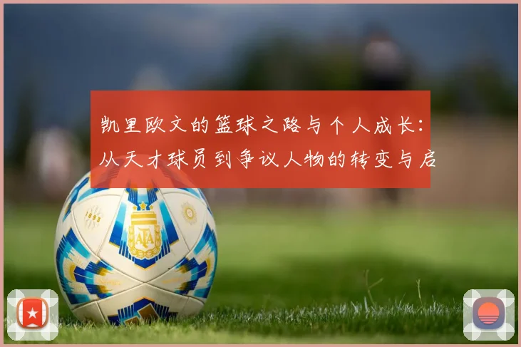 凯里欧文的篮球之路与个人成长：从天才球员到争议人物的转变与启示