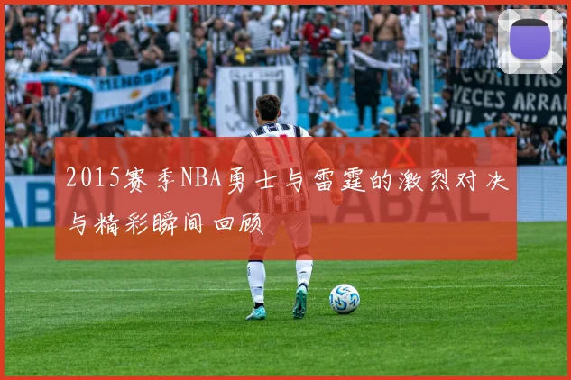 2015赛季NBA勇士与雷霆的激烈对决与精彩瞬间回顾